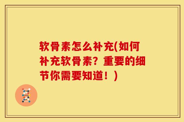 软骨素怎么补充(如何补充软骨素?重要的细节你需要知道!)-第1张图片-氨糖科普网 软骨素怎么补充(如何补充软骨素?重要的细节你需要知道!)-第1张图片-氨糖科普网