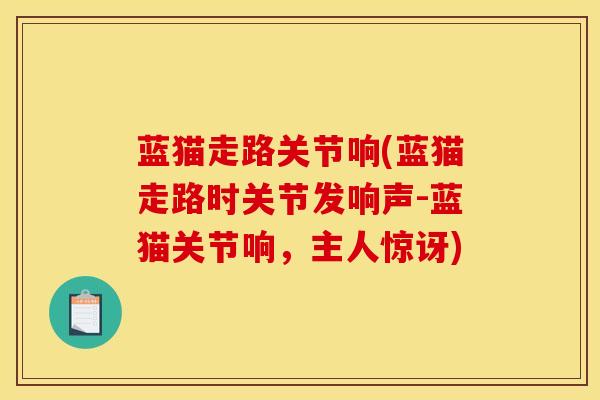 蓝猫走路关节响(蓝猫走路时关节发响声-蓝猫关节响,主人惊讶)-第1张图片-氨糖科普网 蓝猫走路关节响(蓝猫走路时关节发响声-蓝猫关节响,主人惊讶)-第1张图片-氨糖科普网