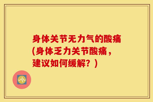 身体关节无力气的酸痛(身体乏力关节酸痛,建议如何缓解?)-第1张图片-氨糖科普网 身体关节无力气的酸痛(身体乏力关节酸痛,建议如何缓解?)-第1张图片-氨糖科普网
