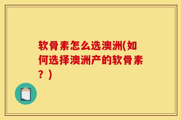 软骨素怎么选澳洲(如何选择澳洲产的软骨素?)-第1张图片-氨糖科普网 软骨素怎么选澳洲(如何选择澳洲产的软骨素?)-第1张图片-氨糖科普网