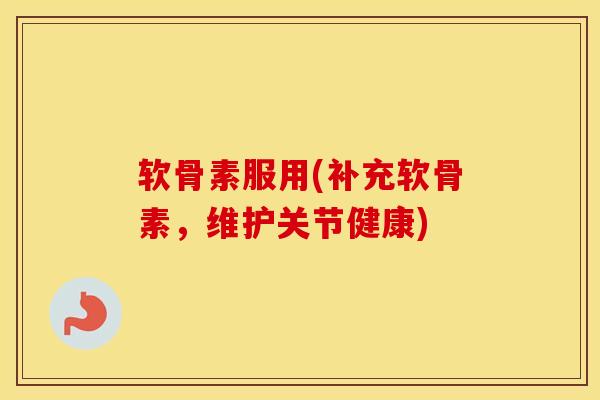 软骨素服用(补充软骨素,维护关节健康)-第1张图片-氨糖科普网 软骨素服用(补充软骨素,维护关节健康)-第1张图片-氨糖科普网