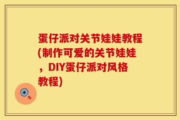 蛋仔派对关节娃娃教程(制作可爱的关节娃娃,DIY蛋仔派对风格教程)-第1张图片-氨糖科普网 蛋仔派对关节娃娃教程(制作可爱的关节娃娃,DIY蛋仔派对风格教程)-第1张图片-氨糖科普网