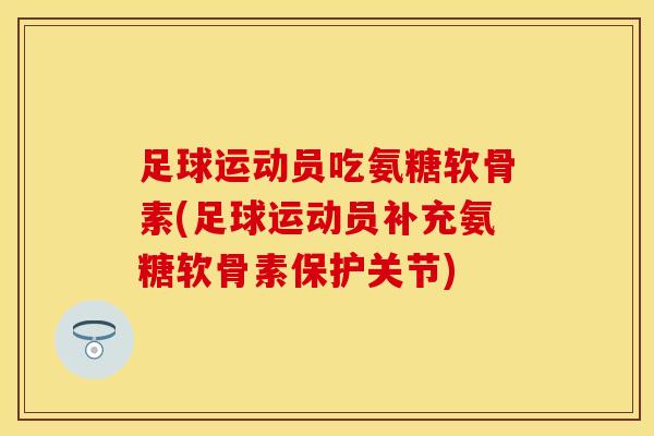 足球运动员吃氨糖软骨素(足球运动员补充氨糖软骨素保护关节)-第1张图片-氨糖科普网 足球运动员吃氨糖软骨素(足球运动员补充氨糖软骨素保护关节)-第1张图片-氨糖科普网
