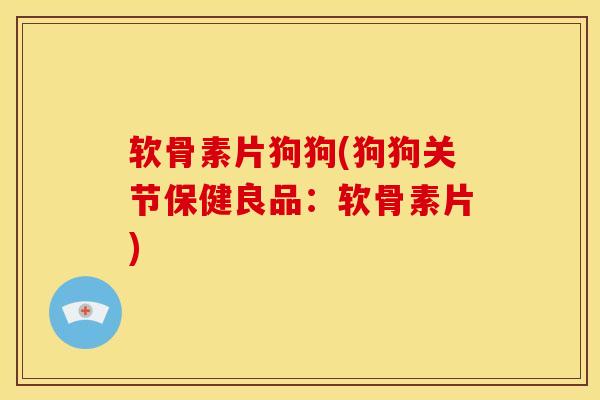 软骨素片狗狗(狗狗关节保健良品:软骨素片)-第1张图片-氨糖科普网 软骨素片狗狗(狗狗关节保健良品:软骨素片)-第1张图片-氨糖科普网