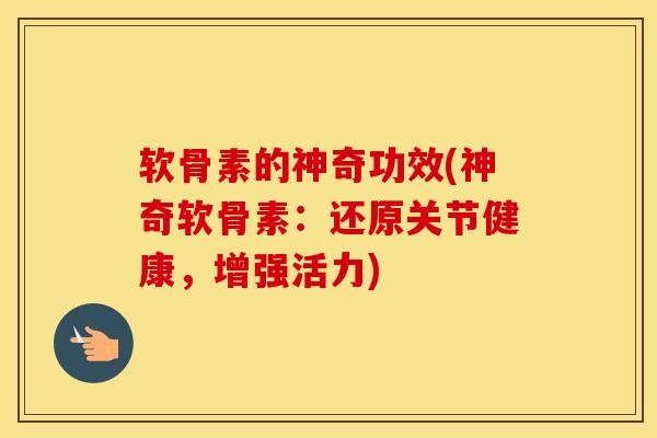 软骨素的神奇功效(神奇软骨素:还原关节健康,增强活力)-第1张图片-氨糖科普网 软骨素的神奇功效(神奇软骨素:还原关节健康,增强活力)-第1张图片-氨糖科普网