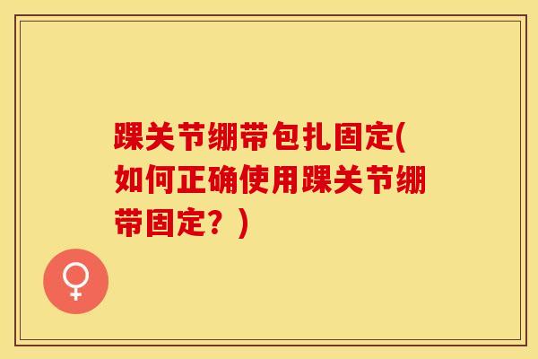 踝关节绷带包扎固定(如何正确使用踝关节绷带固定?)-第1张图片-氨糖科普网 踝关节绷带包扎固定(如何正确使用踝关节绷带固定?)-第1张图片-氨糖科普网