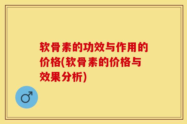 软骨素的功效与作用的价格(软骨素的价格与效果分析)-第1张图片-氨糖科普网 软骨素的功效与作用的价格(软骨素的价格与效果分析)-第1张图片-氨糖科普网