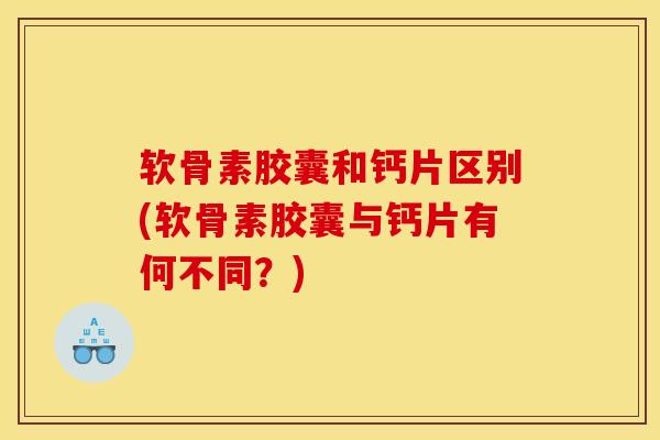 软骨素胶囊和钙片区别(软骨素胶囊与钙片有何不同?)-第1张图片-氨糖科普网 软骨素胶囊和钙片区别(软骨素胶囊与钙片有何不同?)-第1张图片-氨糖科普网