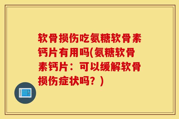 软骨损伤吃氨糖软骨素钙片有用吗(氨糖软骨素钙片：可以缓解软骨损伤症状吗？)-第1张图片-氨糖科普网