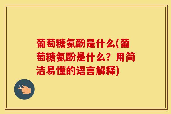 葡萄糖氨酚是什么(葡萄糖氨酚是什么?用简洁易懂的语言解释)-第1张图片-氨糖科普网 葡萄糖氨酚是什么(葡萄糖氨酚是什么?用简洁易懂的语言解释)-第1张图片-氨糖科普网