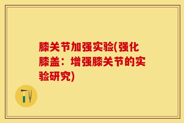 膝关节加强实验(强化膝盖:增强膝关节的实验研究)-第1张图片-氨糖科普网 膝关节加强实验(强化膝盖:增强膝关节的实验研究)-第1张图片-氨糖科普网