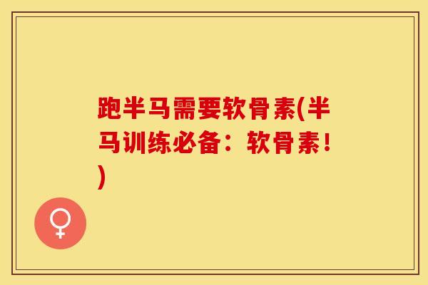 跑半马需要软骨素(半马训练必备：软骨素！)-第1张图片-氨糖科普网