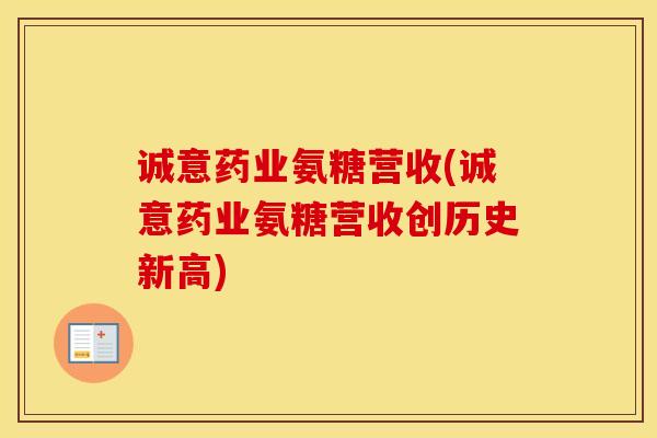诚意药业氨糖营收(诚意药业氨糖营收创历史新高)-第1张图片-氨糖科普网