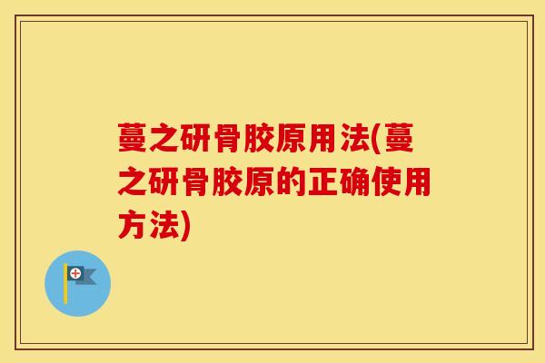 蔓之研骨胶原用法(蔓之研骨胶原的正确使用方法)-第1张图片-氨糖科普网 蔓之研骨胶原用法(蔓之研骨胶原的正确使用方法)-第1张图片-氨糖科普网