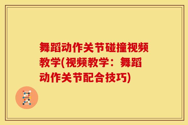 舞蹈动作关节碰撞视频教学(视频教学:舞蹈动作关节配合技巧)-第1张图片-氨糖科普网 舞蹈动作关节碰撞视频教学(视频教学:舞蹈动作关节配合技巧)-第1张图片-氨糖科普网