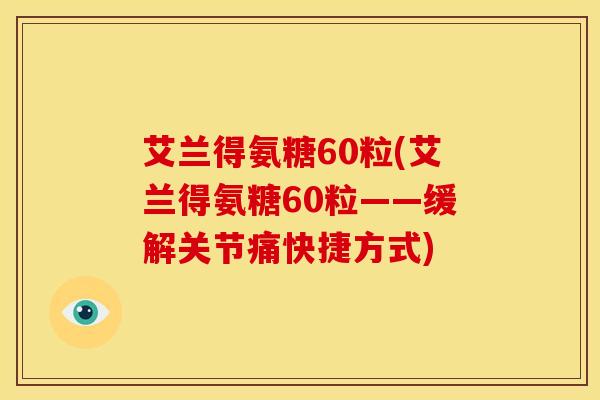 艾兰得氨糖60粒(艾兰得氨糖60粒——缓解关节痛快捷方式)-第1张图片-氨糖科普网 艾兰得氨糖60粒(艾兰得氨糖60粒——缓解关节痛快捷方式)-第1张图片-氨糖科普网