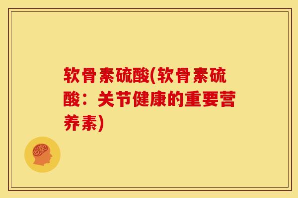 软骨素硫酸(软骨素硫酸:关节健康的重要营养素)-第1张图片-氨糖科普网 软骨素硫酸(软骨素硫酸:关节健康的重要营养素)-第1张图片-氨糖科普网