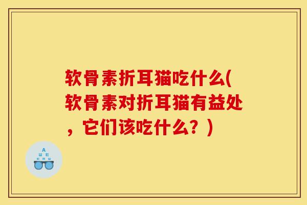软骨素折耳猫吃什么(软骨素对折耳猫有益处,它们该吃什么?)-第1张图片-氨糖科普网 软骨素折耳猫吃什么(软骨素对折耳猫有益处,它们该吃什么?)-第1张图片-氨糖科普网