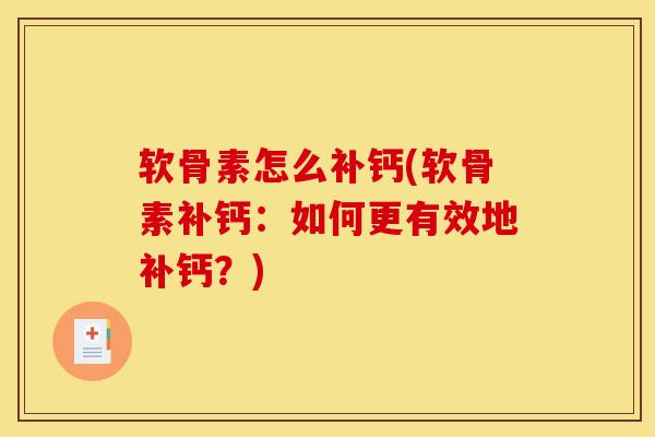 软骨素怎么补钙(软骨素补钙:如何更有效地补钙?)-第1张图片-氨糖科普网 软骨素怎么补钙(软骨素补钙:如何更有效地补钙?)-第1张图片-氨糖科普网
