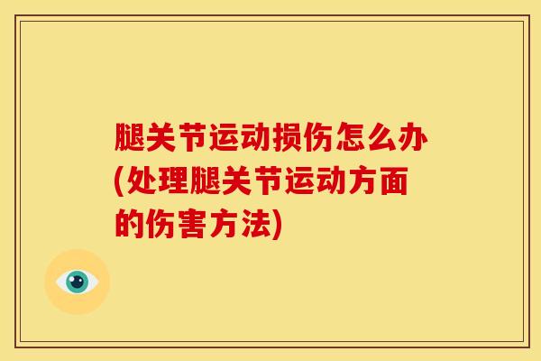 腿关节运动损伤怎么办(处理腿关节运动方面的伤害方法)-第1张图片-氨糖科普网 腿关节运动损伤怎么办(处理腿关节运动方面的伤害方法)-第1张图片-氨糖科普网