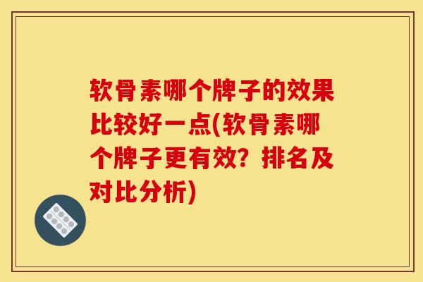 软骨素哪个牌子的效果比较好一点(软骨素哪个牌子更有效?排名及对比分析)-第1张图片-氨糖科普网 软骨素哪个牌子的效果比较好一点(软骨素哪个牌子更有效?排名及对比分析)-第1张图片-氨糖科普网