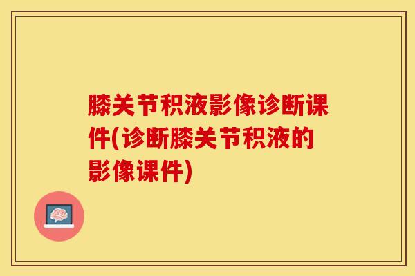 膝关节积液影像诊断课件(诊断膝关节积液的影像课件)-第1张图片-氨糖科普网