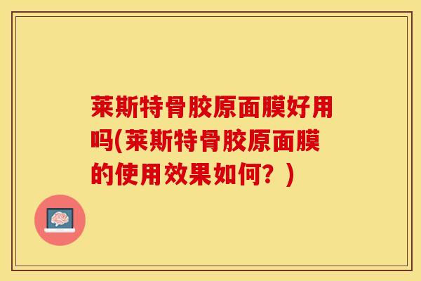 莱斯特骨胶原面膜好用吗(莱斯特骨胶原面膜的使用效果如何？)-第1张图片-氨糖科普网
