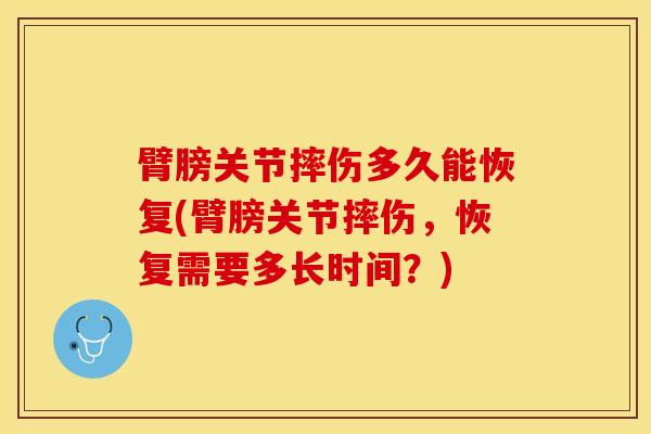 臂膀关节摔伤多久能恢复(臂膀关节摔伤，恢复需要多长时间？)-第1张图片-氨糖科普网