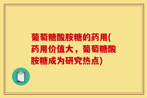 葡萄糖酸胺糖的药用(药用价值大,葡萄糖酸胺糖成为研究热点)-第1张图片-氨糖科普网 葡萄糖酸胺糖的药用(药用价值大,葡萄糖酸胺糖成为研究热点)-第1张图片-氨糖科普网