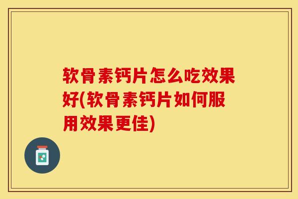 软骨素钙片怎么吃效果好(软骨素钙片如何服用效果更佳)-第1张图片-氨糖科普网 软骨素钙片怎么吃效果好(软骨素钙片如何服用效果更佳)-第1张图片-氨糖科普网