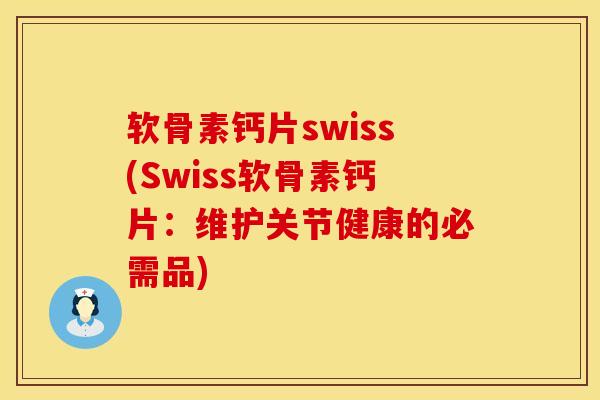 软骨素钙片swiss(Swiss软骨素钙片:维护关节健康的必需品)-第1张图片-氨糖科普网 软骨素钙片swiss(Swiss软骨素钙片:维护关节健康的必需品)-第1张图片-氨糖科普网