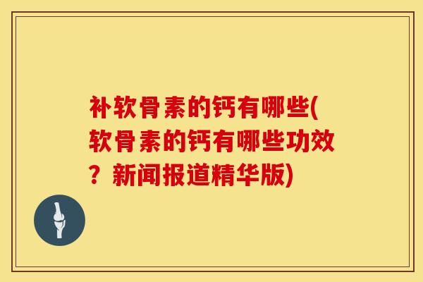 补软骨素的钙有哪些(软骨素的钙有哪些功效？新闻报道精华版)-第1张图片-氨糖科普网