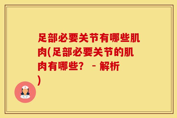 足部必要关节有哪些肌肉(足部必要关节的肌肉有哪些? - 解析)-第1张图片-氨糖科普网 足部必要关节有哪些肌肉(足部必要关节的肌肉有哪些? - 解析)-第1张图片-氨糖科普网