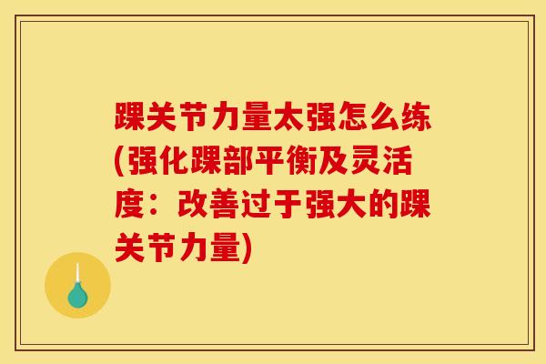 踝关节力量太强怎么练(强化踝部平衡及灵活度：改善过于强大的踝关节力量)-第1张图片-氨糖科普网