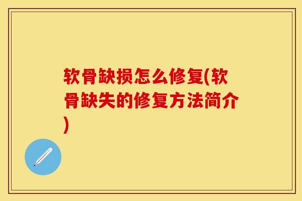 软骨缺损怎么修复(软骨缺失的修复方法简介)-第1张图片-氨糖科普网 软骨缺损怎么修复(软骨缺失的修复方法简介)-第1张图片-氨糖科普网