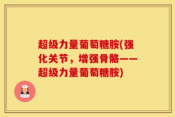 超级力量葡萄糖胺(强化关节,增强骨骼——超级力量葡萄糖胺)-第1张图片-氨糖科普网 超级力量葡萄糖胺(强化关节,增强骨骼——超级力量葡萄糖胺)-第1张图片-氨糖科普网
