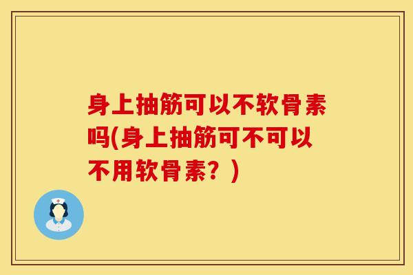 身上抽筋可以不软骨素吗(身上抽筋可不可以不用软骨素?)-第1张图片-氨糖科普网 身上抽筋可以不软骨素吗(身上抽筋可不可以不用软骨素?)-第1张图片-氨糖科普网