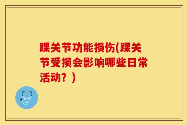 踝关节功能损伤(踝关节受损会影响哪些日常活动?)-第1张图片-氨糖科普网 踝关节功能损伤(踝关节受损会影响哪些日常活动?)-第1张图片-氨糖科普网