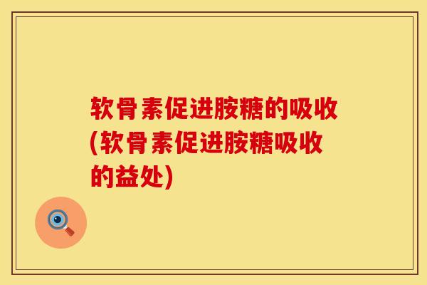 软骨素促进胺糖的吸收(软骨素促进胺糖吸收的益处)-第1张图片-氨糖科普网