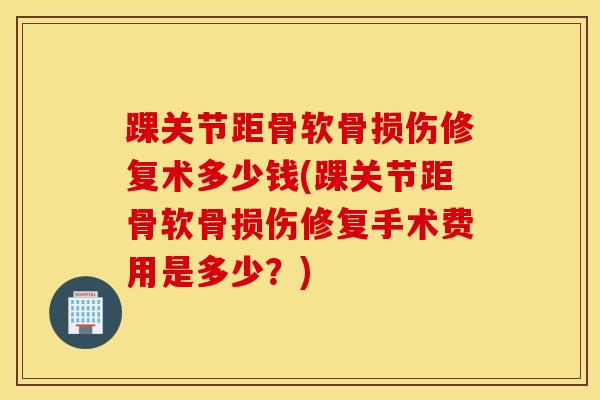 踝关节距骨软骨损伤修复术多少钱(踝关节距骨软骨损伤修复手术费用是多少?)-第1张图片-氨糖科普网 踝关节距骨软骨损伤修复术多少钱(踝关节距骨软骨损伤修复手术费用是多少?)-第1张图片-氨糖科普网