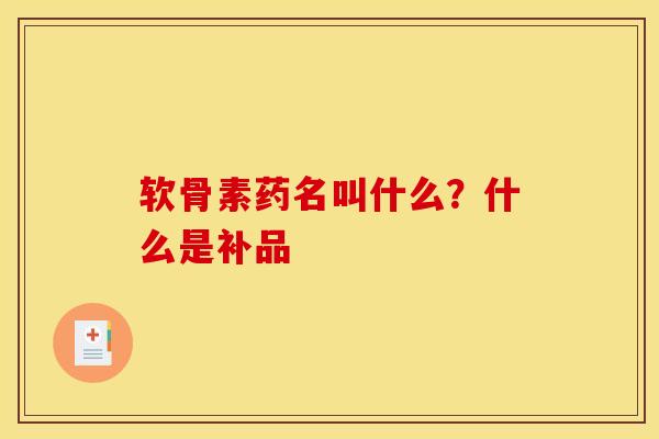 软骨素药名叫什么?什么是补品-第1张图片-氨糖科普网 软骨素药名叫什么?什么是补品-第1张图片-氨糖科普网