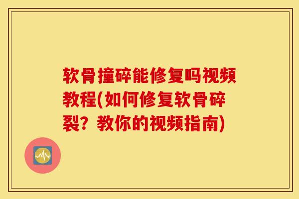 软骨撞碎能修复吗视频教程(如何修复软骨碎裂?教你的视频指南)-第1张图片-氨糖科普网 软骨撞碎能修复吗视频教程(如何修复软骨碎裂?教你的视频指南)-第1张图片-氨糖科普网