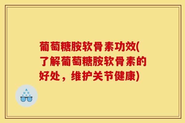葡萄糖胺软骨素功效(了解葡萄糖胺软骨素的好处，维护关节健康)-第1张图片-氨糖科普网