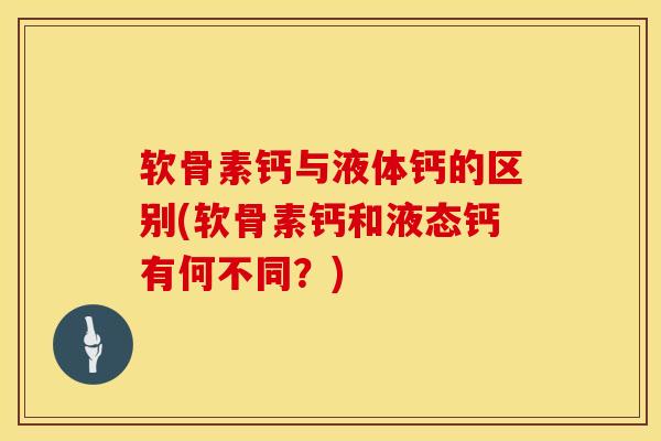软骨素钙与液体钙的区别(软骨素钙和液态钙有何不同？)-第1张图片-氨糖科普网