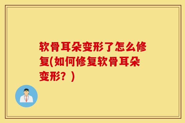 软骨耳朵变形了怎么修复(如何修复软骨耳朵变形?)-第1张图片-氨糖科普网 软骨耳朵变形了怎么修复(如何修复软骨耳朵变形?)-第1张图片-氨糖科普网