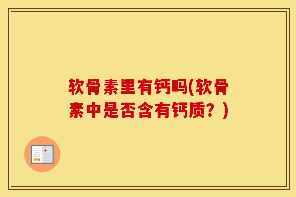 软骨素里有钙吗(软骨素中是否含有钙质？)-第1张图片-氨糖科普网