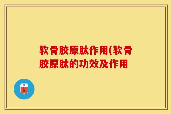 软骨胶原肽作用(软骨胶原肽的功效及作用-第1张图片-氨糖科普网 软骨胶原肽作用(软骨胶原肽的功效及作用-第1张图片-氨糖科普网