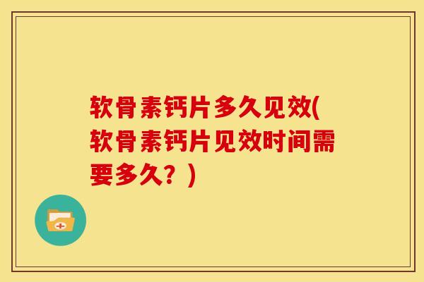 软骨素钙片多久见效(软骨素钙片见效时间需要多久?)-第1张图片-氨糖科普网 软骨素钙片多久见效(软骨素钙片见效时间需要多久?)-第1张图片-氨糖科普网