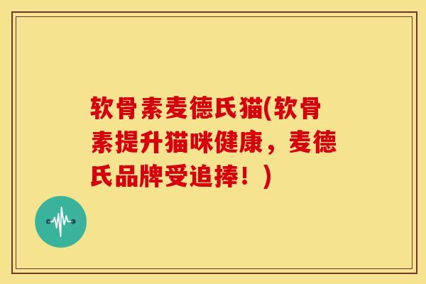 软骨素麦德氏猫(软骨素提升猫咪健康,麦德氏品牌受追捧!)-第1张图片-氨糖科普网 软骨素麦德氏猫(软骨素提升猫咪健康,麦德氏品牌受追捧!)-第1张图片-氨糖科普网