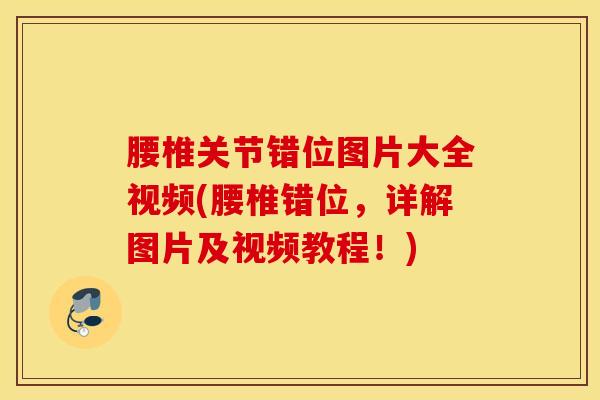 腰椎关节错位图片大全视频(腰椎错位,详解图片及视频教程!)-第1张图片-氨糖科普网 腰椎关节错位图片大全视频(腰椎错位,详解图片及视频教程!)-第1张图片-氨糖科普网